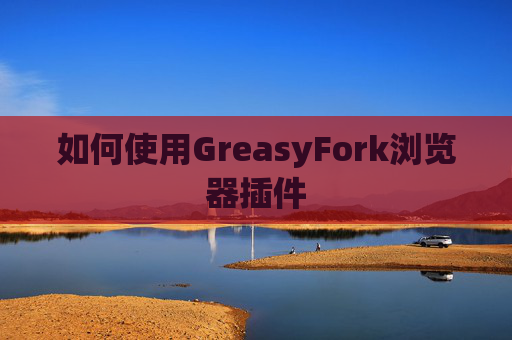 如何使用GreasyFork浏览器插件 如何使用GreasyFork浏览器插件
