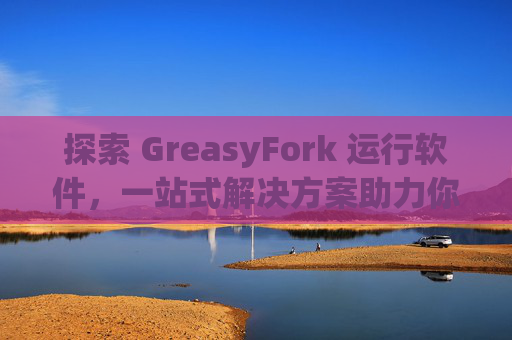 探索 GreasyFork 运行软件，一站式解决方案助力你的数字化生活