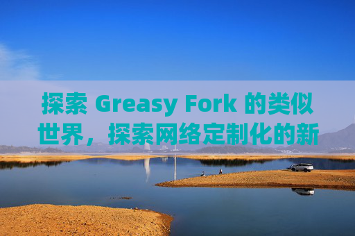 探索 Greasy Fork 的类似世界，探索网络定制化的新境界
